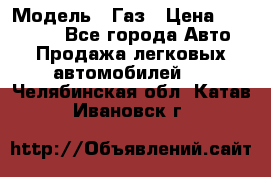  › Модель ­ Газ › Цена ­ 160 000 - Все города Авто » Продажа легковых автомобилей   . Челябинская обл.,Катав-Ивановск г.